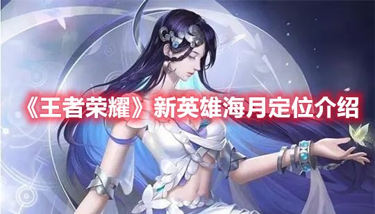 王者荣耀新英雄海月是什么位置 王者荣耀新英雄海月定位介绍[多图]图片1