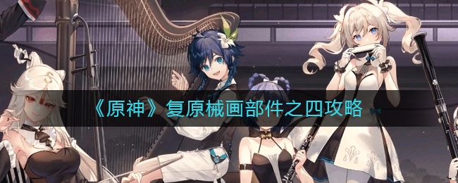 原神复原械画部件之四怎么玩 原神复原械画部件之四玩法介绍[多图]图片1