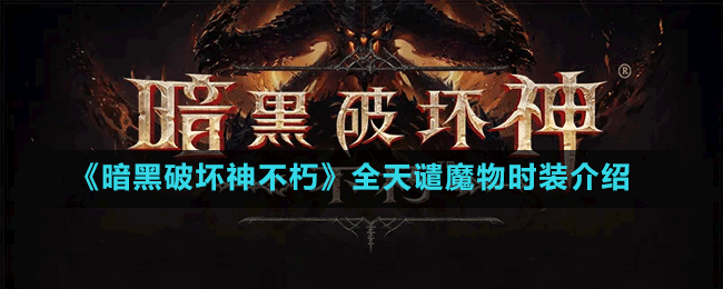 暗黑破坏神不朽天谴魔物时装介绍(暗黑破坏神不朽天谴魔物)