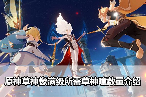 原神草神像满级所需草神瞳数量是多少 原神草神像满级所需草神瞳数量介绍[多图]图片1
