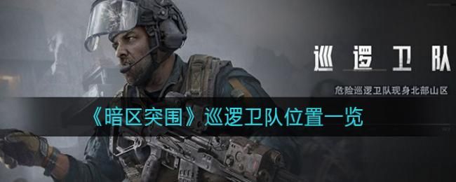 暗区突围巡逻卫队位置在哪 暗区突围巡逻卫队位置介绍[图]图片1