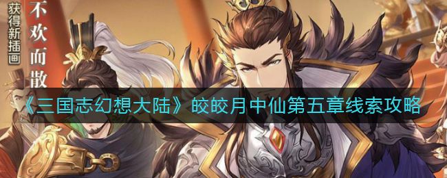 三国志幻想大陆皎皎月中仙第五章怎么玩(三国志幻想大陆皎皎月中仙第五章)