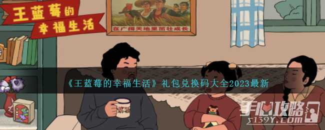 《王蓝莓的幸福生活》最新礼包兑换码大全2023(王蓝莓的幸福生活游戏破解版折相思)