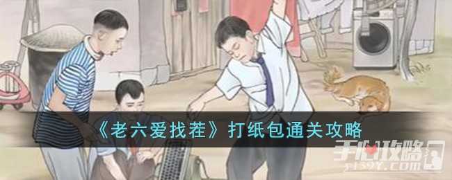 《老六爱找茬》打纸包通关攻略(老六爱找茬打纸包)