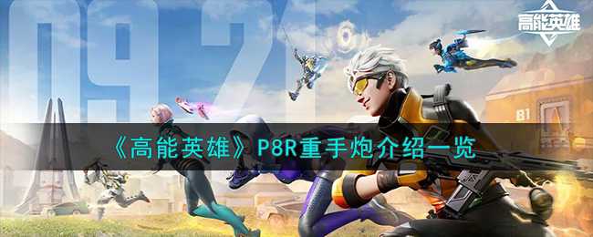 高能英雄P8-R重手炮好用吗(高能英雄内测资格)