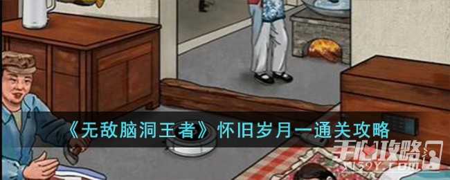 《无敌脑洞王者》怀旧岁月一通关攻略(无敌脑洞王者凑个大长假)