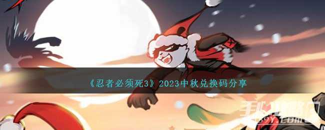 《忍者必须死3》中秋兑换码分享2023(忍者必须死3小米服)