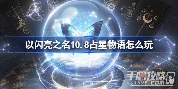 《以闪亮之名》10.8占星物语玩法攻略(以闪亮之名12-3玩呐挑战)