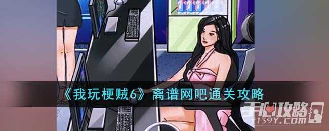 《我玩梗贼6》离谱网吧通关攻略