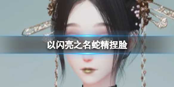 以闪亮之名蛇精捏脸数据id分享(以闪亮之名捏脸码)