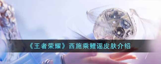 王者荣耀西施乘鲤谣皮肤怎么样(王者荣耀西施怎么玩)