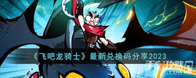 《飞吧龙骑士》最新兑换码一览2023(飞吧龙骑士最强幻化)