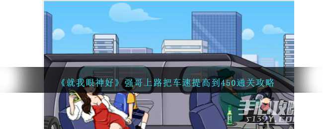 《就我眼神好》强哥上路把车速提高到450通关攻略(就我眼神好强哥的秘密)
