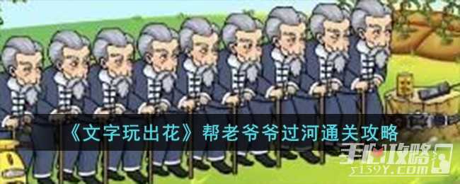 《文字玩出花》帮老爷爷过河通关攻略(文字玩出花帮阿兰讨要100万学费)