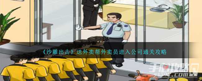 《沙雕出击》送外卖帮外卖员进入公司通关攻略(《沙雕出击》大结局)