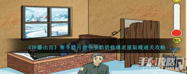 《沙雕出击》寒冬腊月帮爷爷奶奶修缮老屋取暖通关攻略