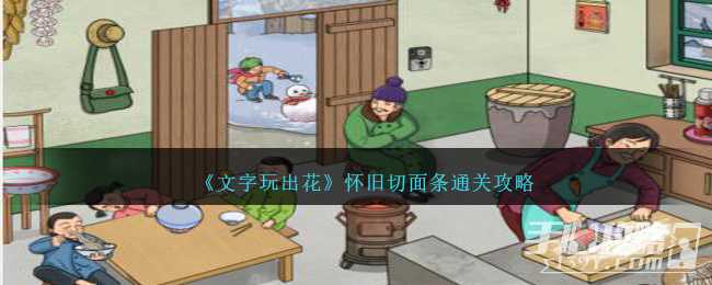 《文字玩出花》怀旧切面条通关攻略(文字玩出花怀旧岁月44)