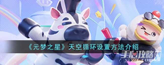 《元梦之星》天空循环设置方法一览(《元梦之星》下载)