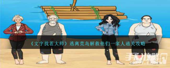 《文字找茬大师》逃离荒岛解救他们一家人通关攻略(文字找茬大师攻略)