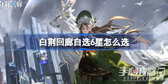 《白荆回廊》自选6星推荐攻略(白荆回廊自选六星怎么选)