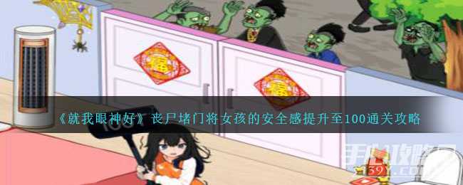 《就我眼神好》丧尸堵门将女孩的安全感提升至100通关攻略(《就我眼神好》孤岛求生)