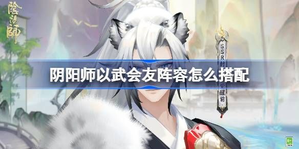 阴阳师以武会友怎么搭配