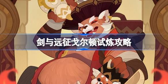 剑与远征戈尔顿试炼玩法攻略(剑与远征)