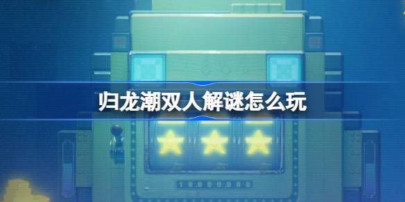 归龙潮双人解谜怎么玩(归龙潮双人对战)
