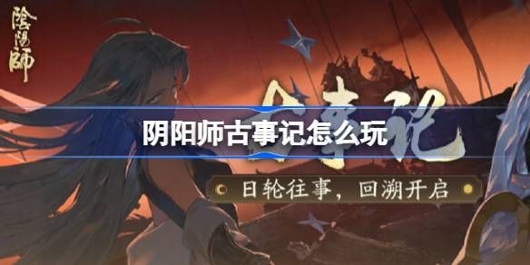 阴阳师古事记活动介绍 古事记怎么玩[多图]图片1