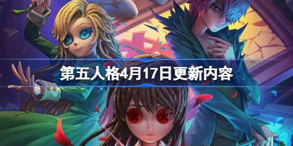 第五人格4月17日更新公告(第五人格4月12日更新)